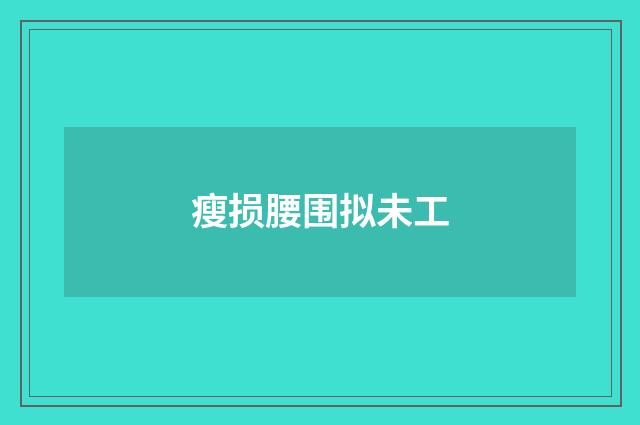 瘦损腰围拟未工
