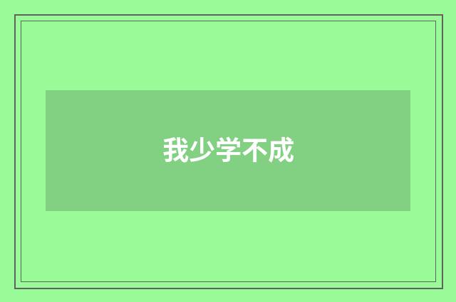 我少学不成