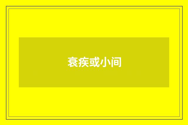 衰疾或小间