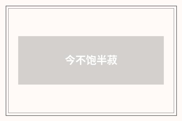 今不饱半菽