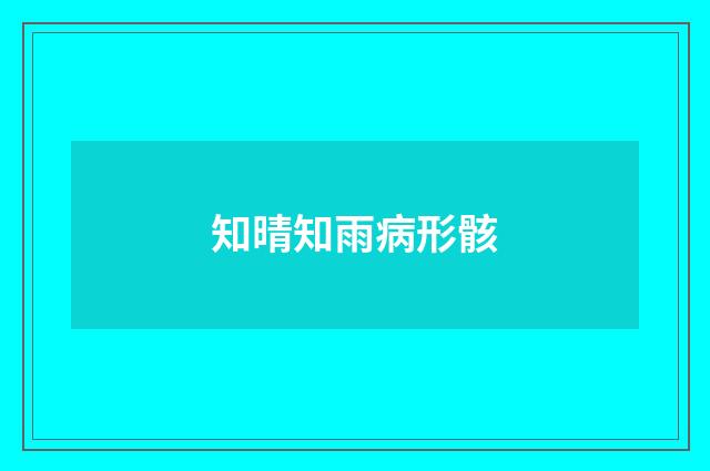 知晴知雨病形骸