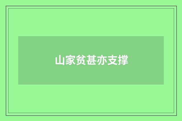 山家贫甚亦支撑