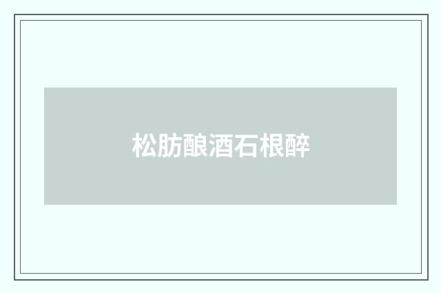 松肪酿酒石根醉