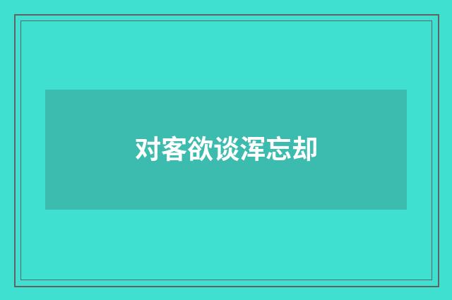 对客欲谈浑忘却