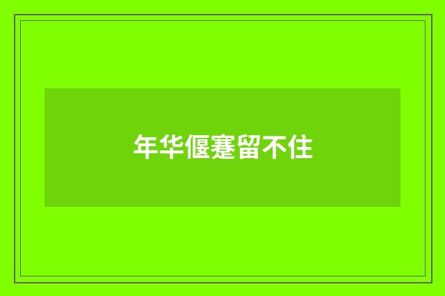 年华偃蹇留不住