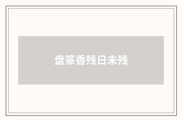 盘篆香残日未残