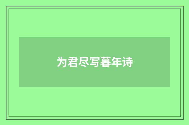 为君尽写暮年诗