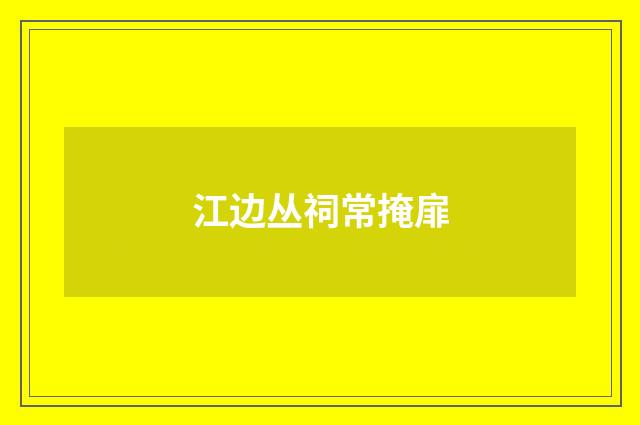 江边丛祠常掩扉