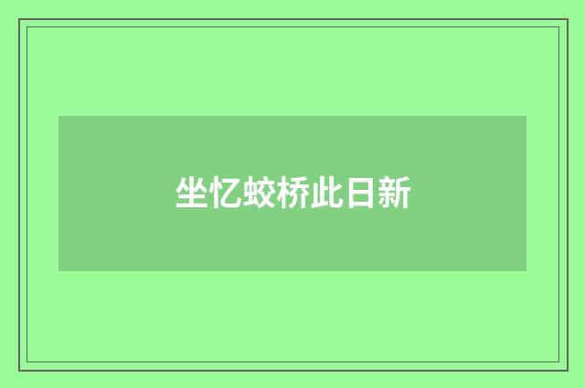 坐忆蛟桥此日新
