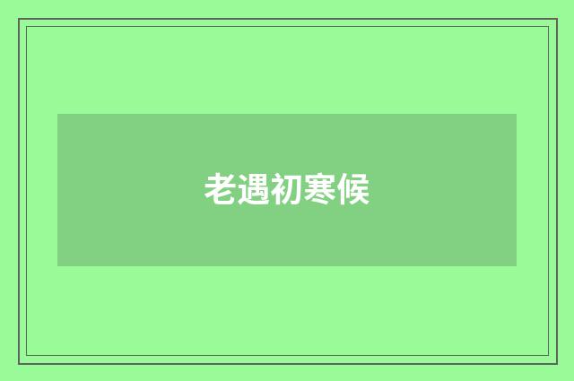 老遇初寒候