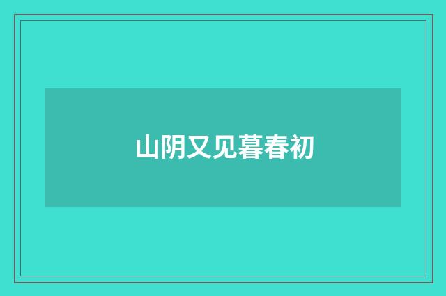 山阴又见暮春初