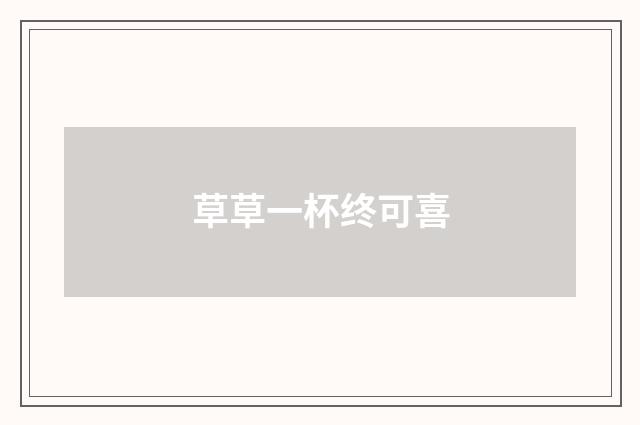 草草一杯终可喜