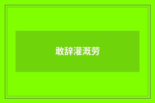 敢辞灌溉劳