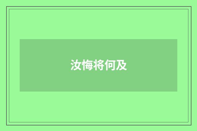 汝悔将何及