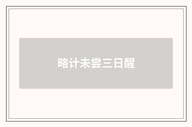 略计未尝三日醒