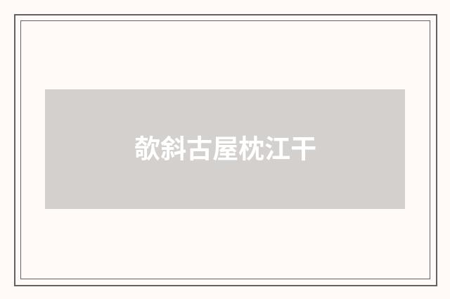 欹斜古屋枕江干