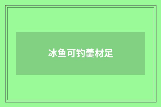 冰鱼可钓羹材足