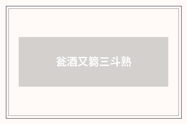 瓮酒又篘三斗熟
