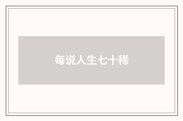 每说人生七十稀