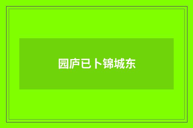 园庐已卜锦城东