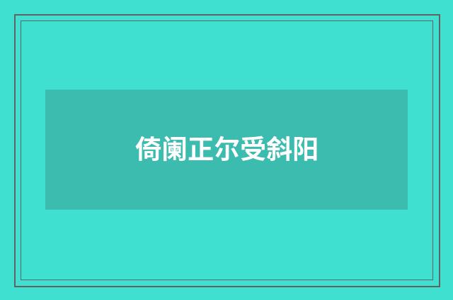 倚阑正尔受斜阳