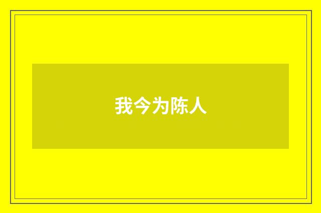 我今为陈人