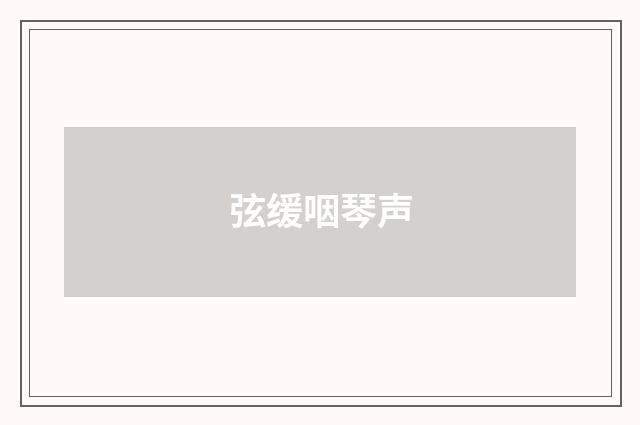 弦缓咽琴声