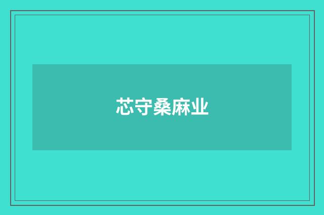 芯守桑麻业