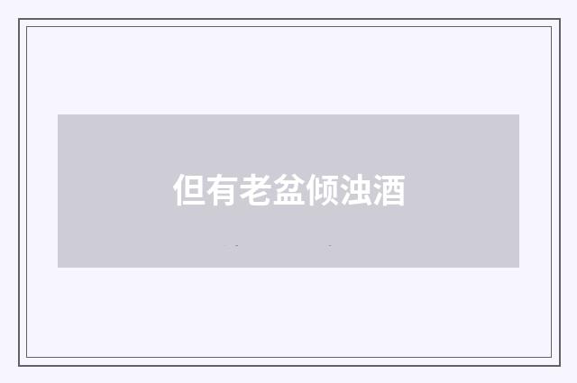 但有老盆倾浊酒