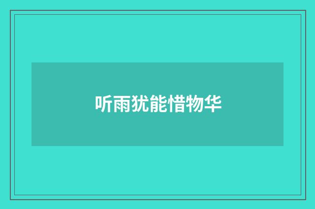 听雨犹能惜物华