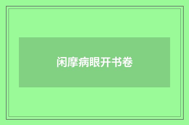 闲摩病眼开书卷