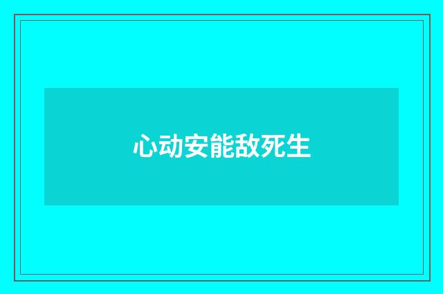 心动安能敌死生