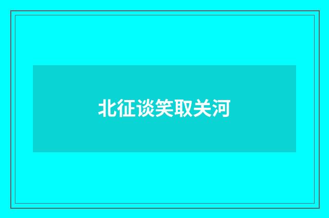 北征谈笑取关河