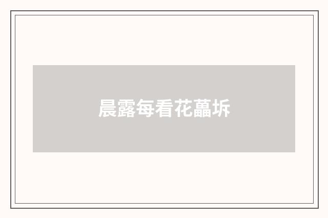 晨露每看花藟坼