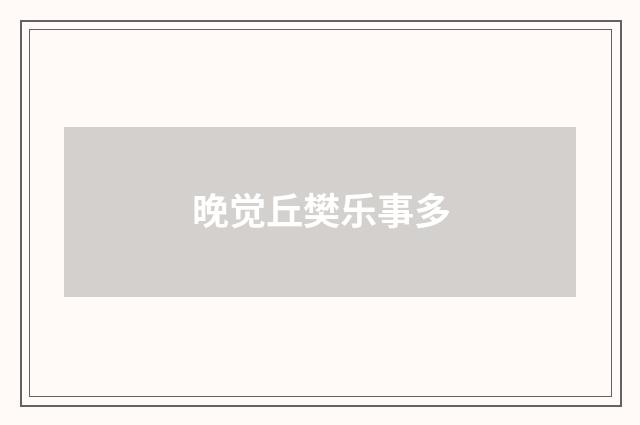 晚觉丘樊乐事多