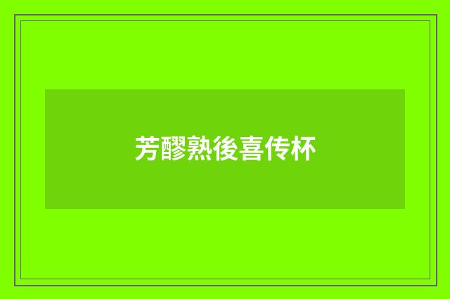 芳醪熟後喜传杯