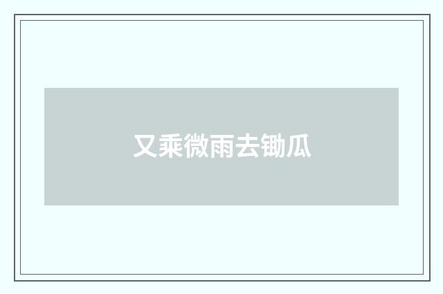 又乘微雨去锄瓜