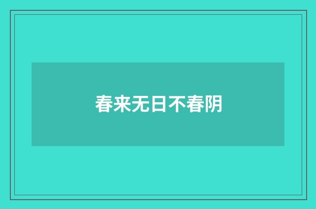 春来无日不春阴