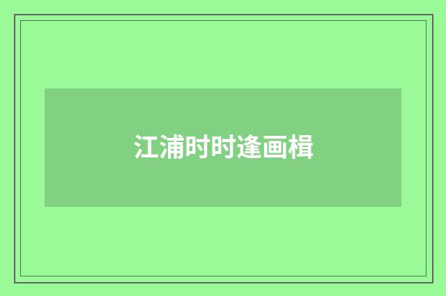 江浦时时逢画楫