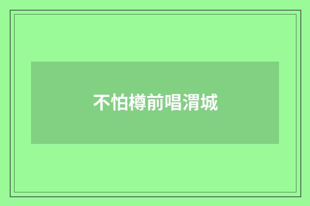 不怕樽前唱渭城