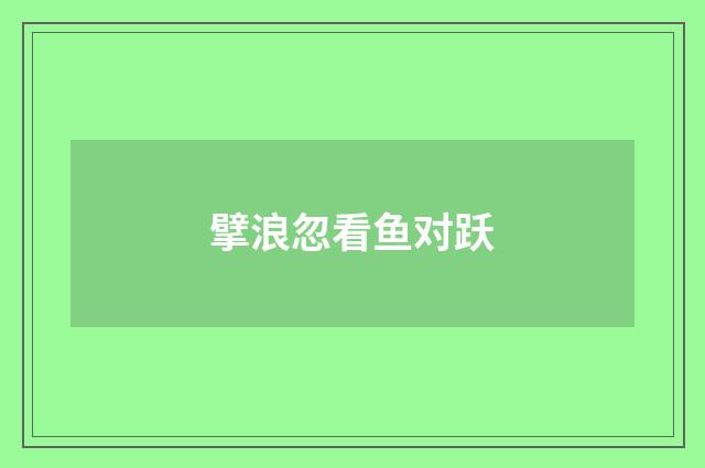 擘浪忽看鱼对跃