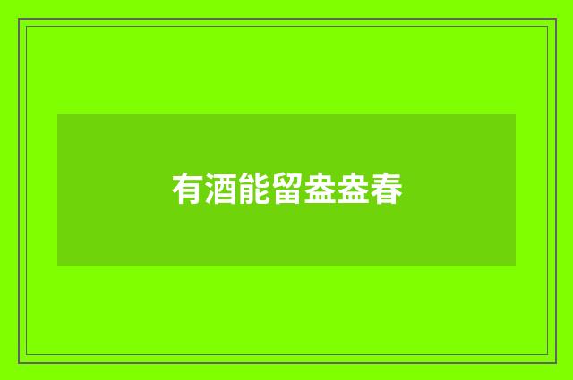 有酒能留盎盎春
