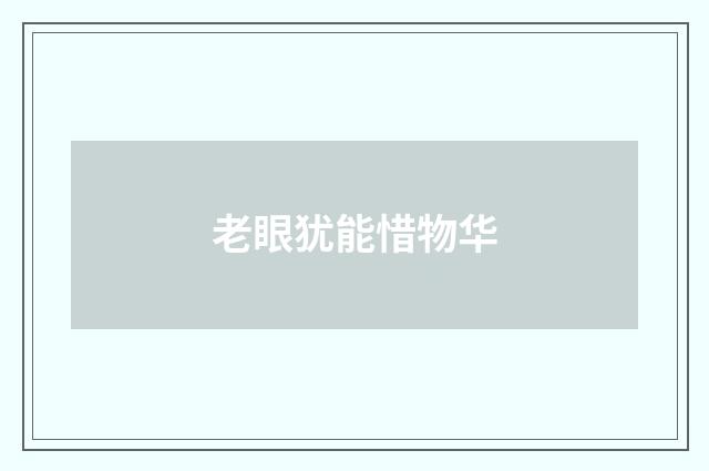 老眼犹能惜物华
