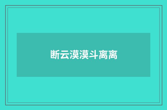 断云漠漠斗离离
