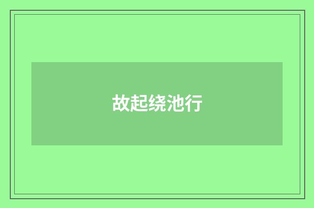 故起绕池行