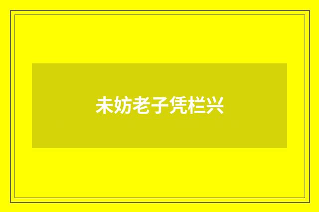 未妨老子凭栏兴