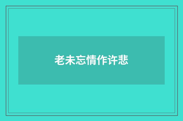 老未忘情作许悲