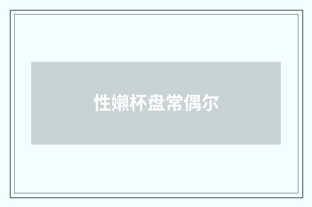 性嬾杯盘常偶尔