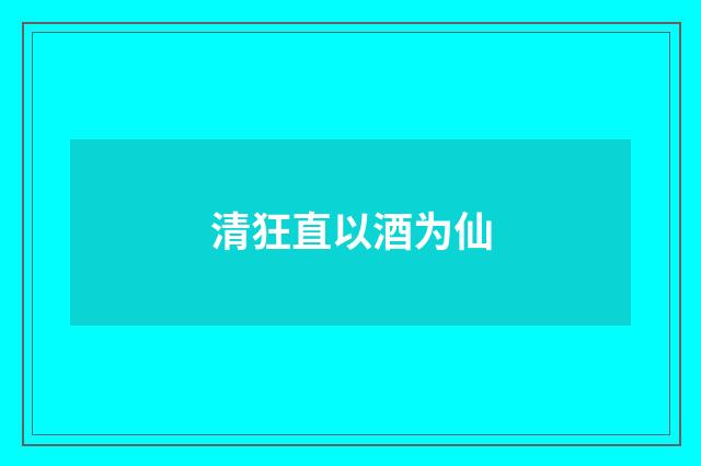 清狂直以酒为仙