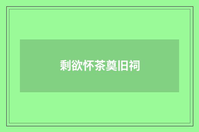 剩欲怀茶奠旧祠